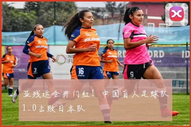 亚残运会开门红!中国盲人足球队1_0击败日本队