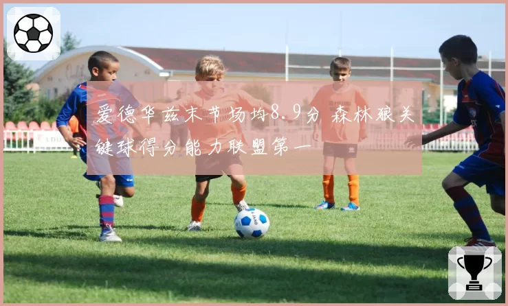 爱德华兹末节场均8.9分 森林狼关键球得分能力联盟第一