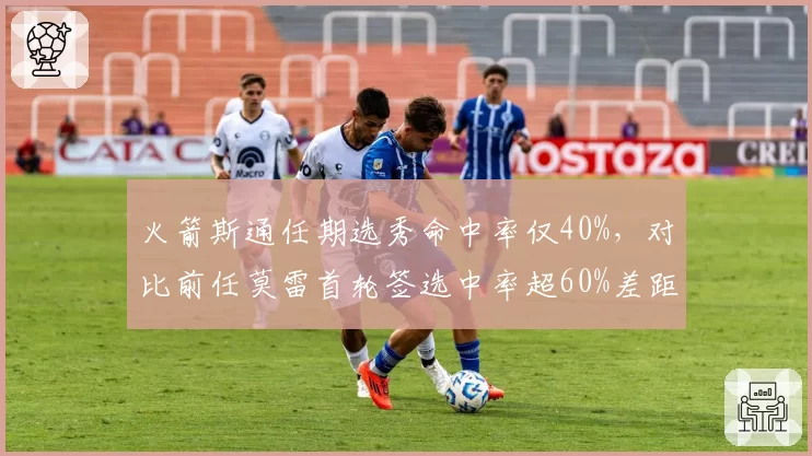 火箭斯通任期选秀命中率仅40%,对比前任莫雷首轮签选中率超60%差距明显