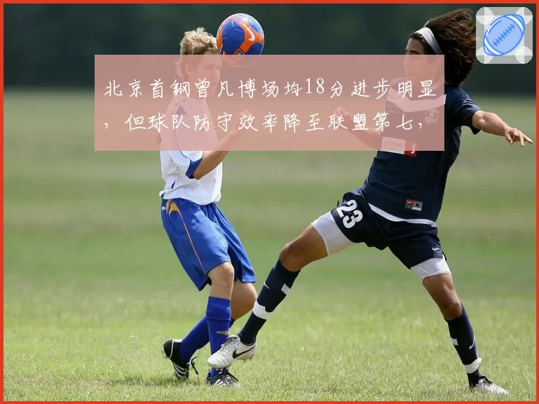 北京首钢曾凡博场均18分进步明显,但球队防守效率降至联盟第七,能走多远?