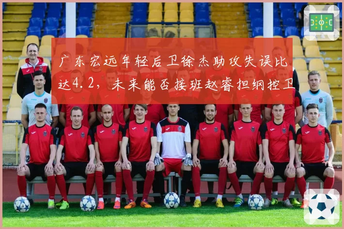 广东宏远年轻后卫徐杰助攻失误比达4.2,未来能否接班赵睿担纲控卫?