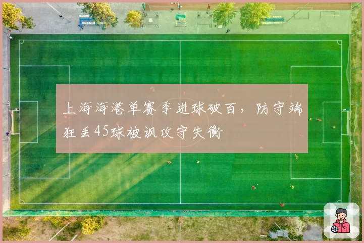 上海海港单赛季进球破百,防守端狂丢45球被讽攻守失衡