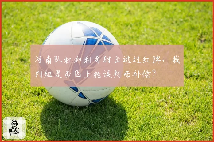 河南队杜加利奇肘击逃过红牌,裁判组是否因上轮误判而补偿?