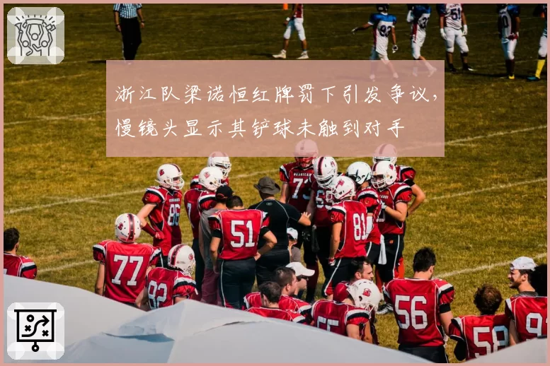 浙江队梁诺恒红牌罚下引发争议，慢镜头显示其铲球未触到对手